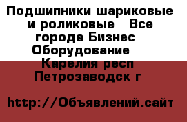 Подшипники шариковые и роликовые - Все города Бизнес » Оборудование   . Карелия респ.,Петрозаводск г.